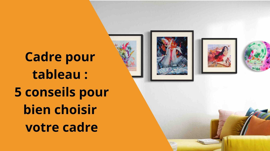 Cadre pour tableau : 5 conseils pour bien choisir votre cadre