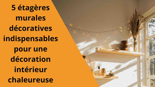 5 étagères murales décoratives indispensables pour une décoration intérieur chaleureuse
