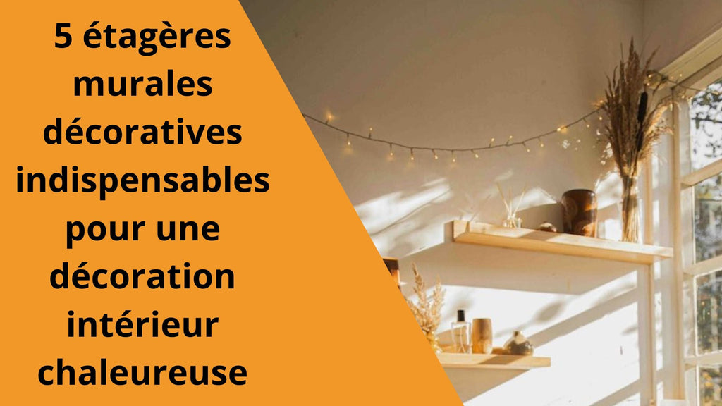 5 étagères murales décoratives indispensables pour une décoration intérieur chaleureuse